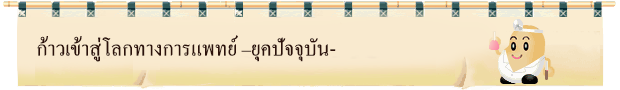 ก้าวเข้าสู่โลกทางการแพทย์ –ยุคปัจจุบัน-